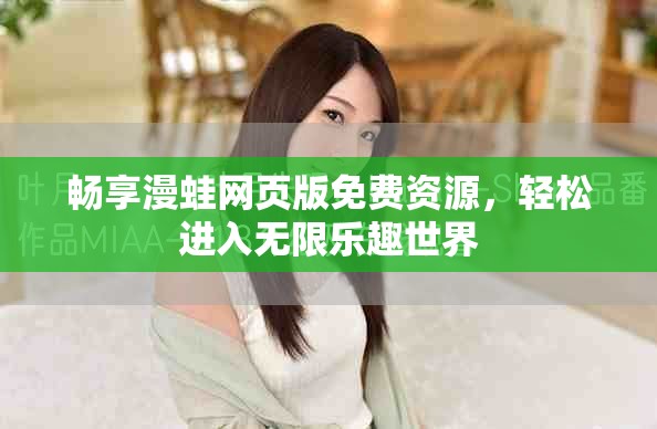 畅享漫蛙网页版免费资源，轻松进入无限乐趣世界