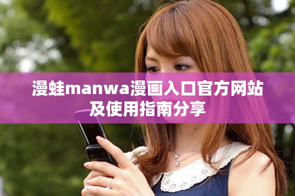 漫蛙manwa漫画入口官方网站及使用指南分享