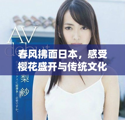 春风拂面日本，感受樱花盛开与传统文化的交融