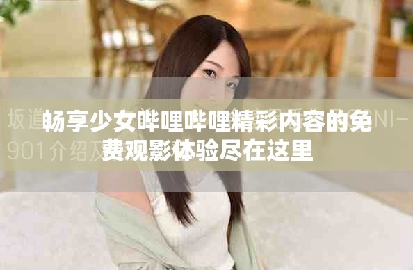 畅享少女哔哩哔哩精彩内容的免费观影体验尽在这里
