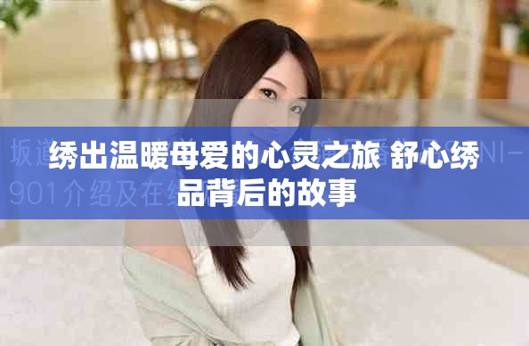 绣出温暖母爱的心灵之旅 舒心绣品背后的故事