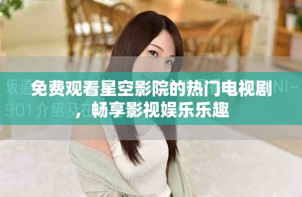 免费观看星空影院的热门电视剧，畅享影视娱乐乐趣