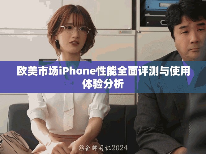 欧美市场iPhone性能全面评测与使用体验分析