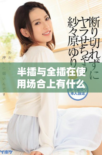 半插与全插在使用场合上有什么不同之处解析