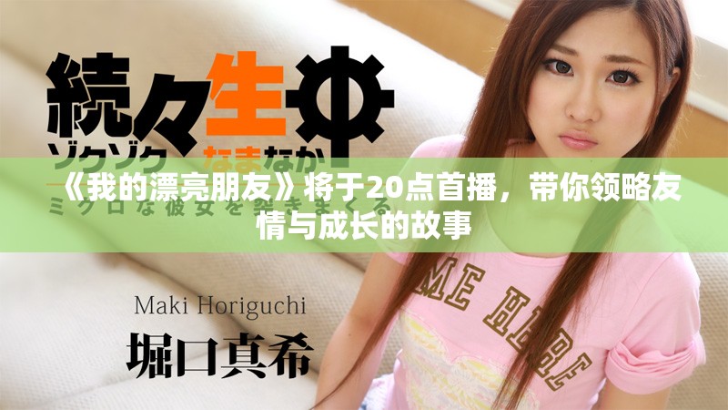 《我的漂亮朋友》将于20点首播，带你领略友情与成长的故事