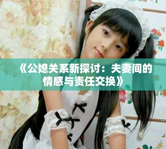 《公媳关系新探讨：夫妻间的情感与责任交换》