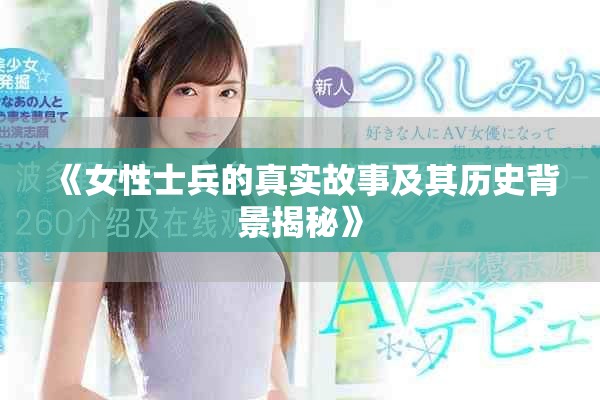 《女性士兵的真实故事及其历史背景揭秘》