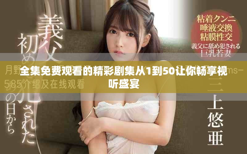 全集免费观看的精彩剧集从1到50让你畅享视听盛宴