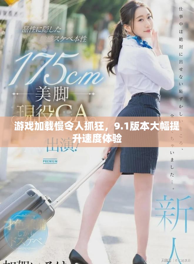 游戏加载慢令人抓狂，9.1版本大幅提升速度体验