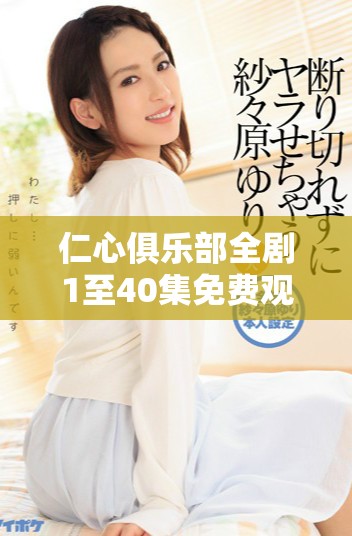 仁心俱乐部全剧1至40集免费观看，精彩剧情尽在其中