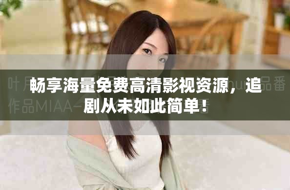 畅享海量免费高清影视资源，追剧从未如此简单！