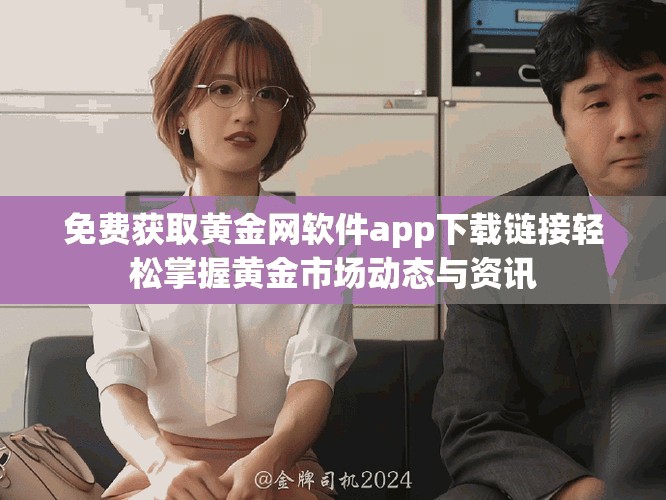 免费获取黄金网软件app下载链接轻松掌握黄金市场动态与资讯