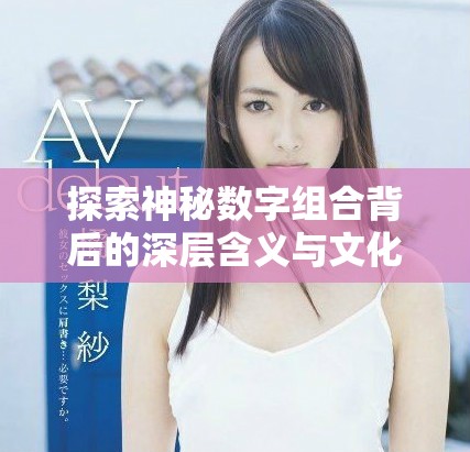探索神秘数字组合背后的深层含义与文化象征意义