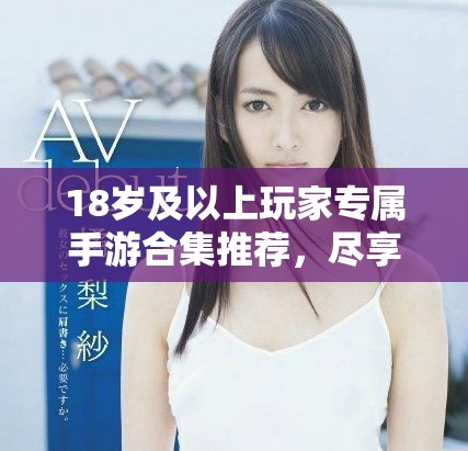 18岁及以上玩家专属手游合集推荐，尽享游戏乐趣