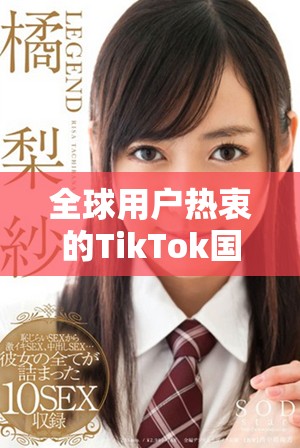 全球用户热衷的TikTok国际版现象揭示了什么趋势 全球用户热衷的TikTok国际版现象揭示了什么趋势