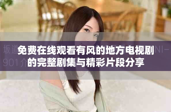 免费在线观看有风的地方电视剧的完整剧集与精彩片段分享