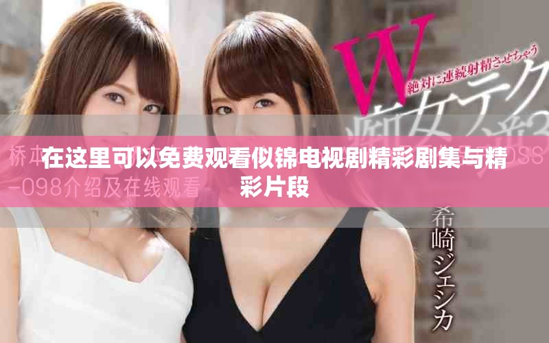 在这里可以免费观看似锦电视剧精彩剧集与精彩片段