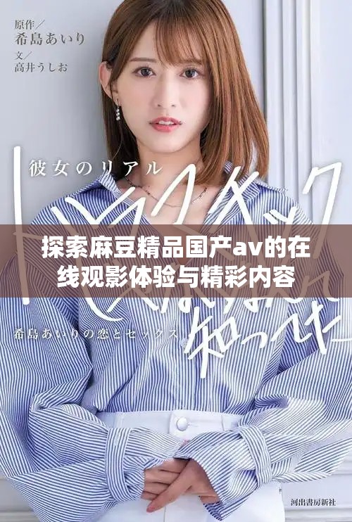 探索麻豆精品国产av的在线观影体验与精彩内容