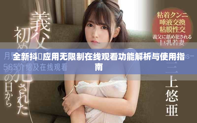 全新抖抈应用无限制在线观看功能解析与使用指南