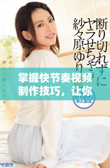 掌握快节奏视频制作技巧，让你的内容脱颖而出