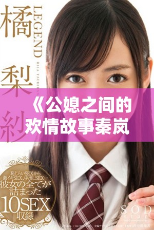 《公媳之间的欢情故事秦岚与杨叔的情感历程免费阅读全文》