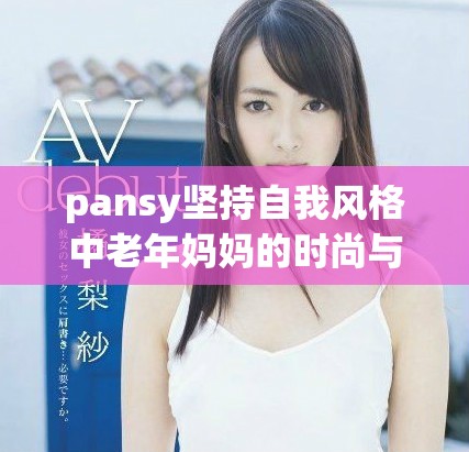 pansy坚持自我风格中老年妈妈的时尚与魅力分享