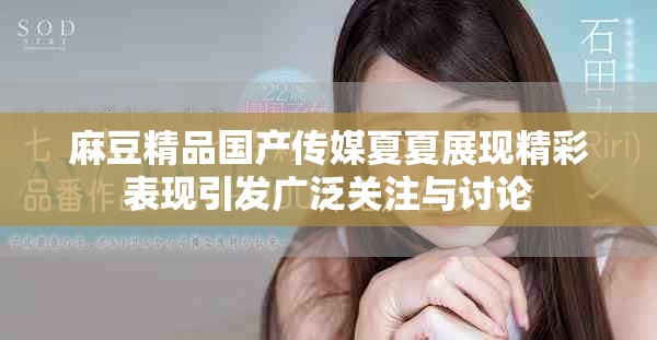麻豆精品国产传媒夏夏展现精彩表现引发广泛关注与讨论