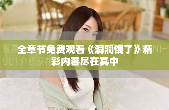 全章节免费观看《洞洞饿了》精彩内容尽在其中