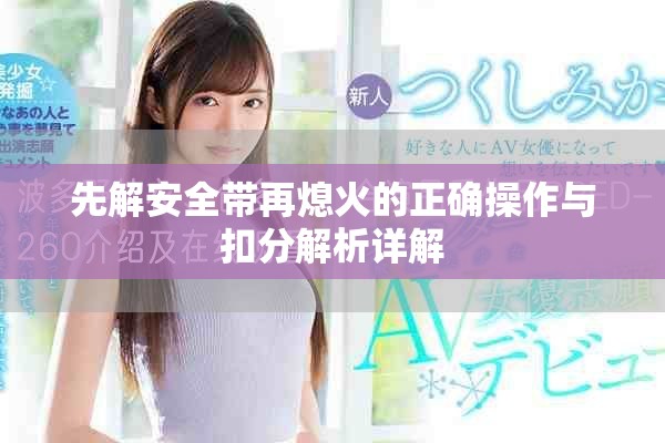 先解安全带再熄火的正确操作与扣分解析详解
