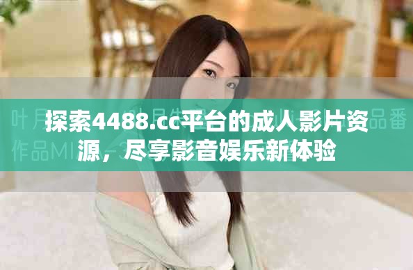 探索4488.cc平台的成人影片资源，尽享影音娱乐新体验